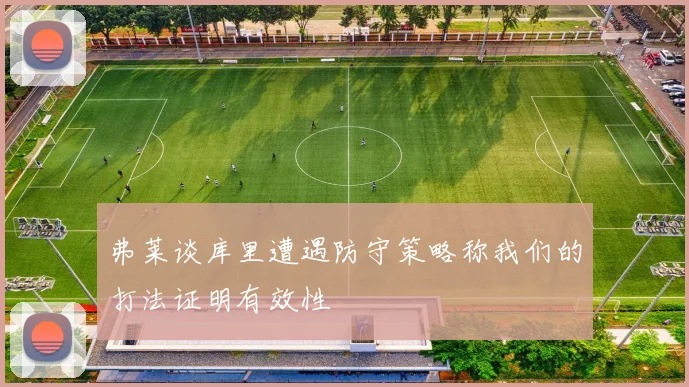 弗莱谈库里遭遇防守策略称我们的打法证明有效性