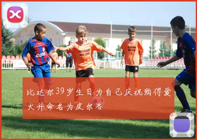 比达尔39岁生日为自己庆祝购得爱犬并命名为皮尔洛