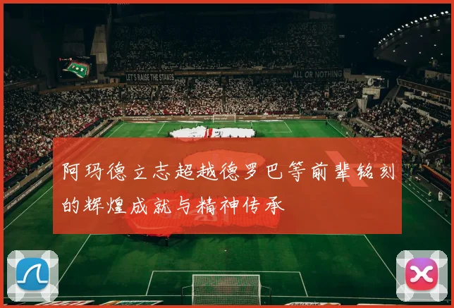 阿玛德立志超越德罗巴等前辈铭刻的辉煌成就与精神传承