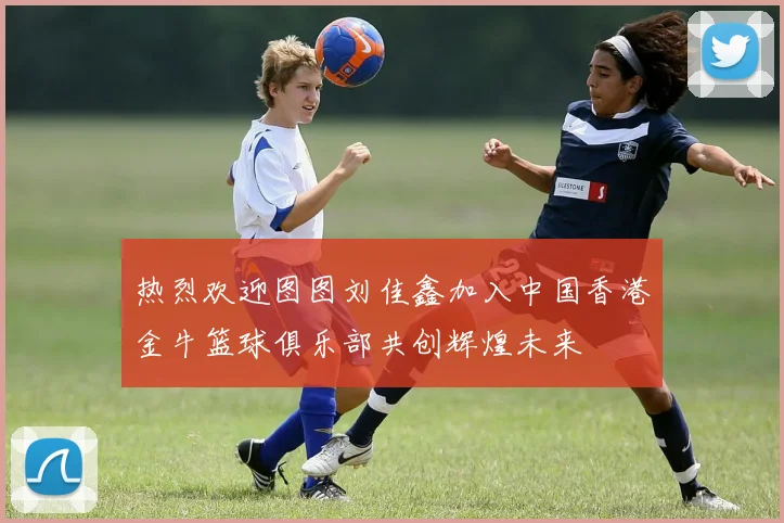 热烈欢迎图图刘佳鑫加入中国香港金牛篮球俱乐部共创辉煌未来