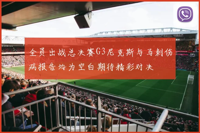 全员出战总决赛G3尼克斯与马刺伤病报告均为空白期待精彩对决