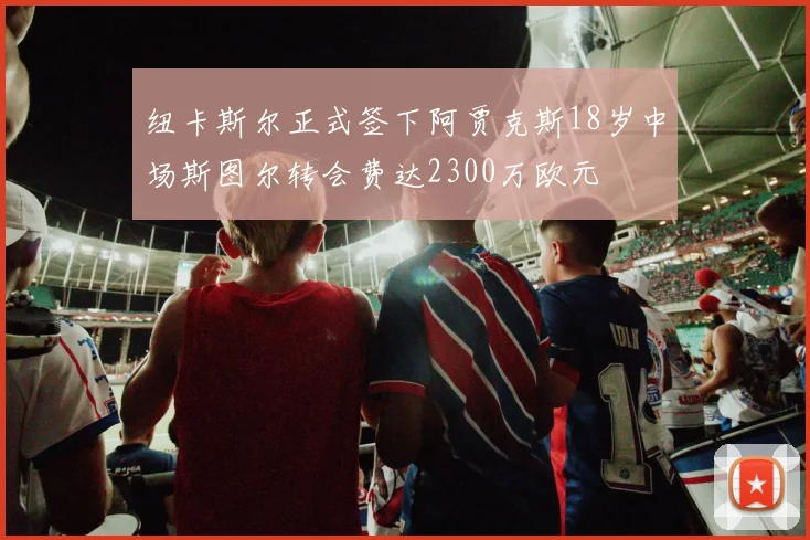 纽卡斯尔正式签下阿贾克斯18岁中场斯图尔转会费达2300万欧元