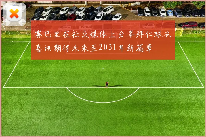 赛巴里在社交媒体上分享拜仁球衣喜讯期待未来至2031年新篇章