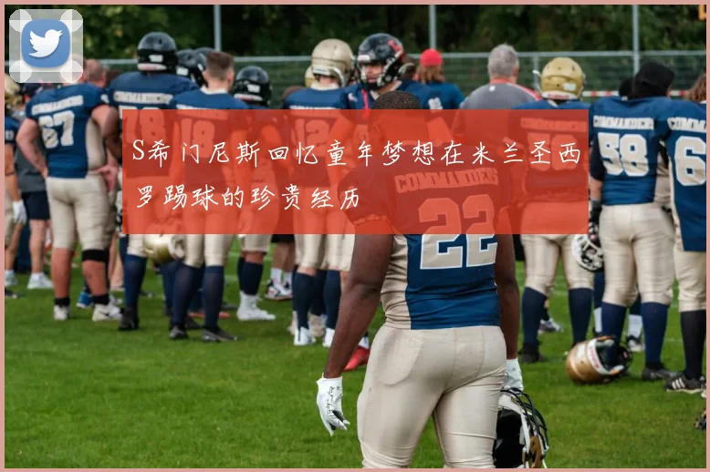 S希门尼斯回忆童年梦想在米兰圣西罗踢球的珍贵经历