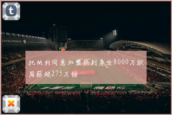 托纳利同意加盟热刺身价8000万欧周薪超275万镑