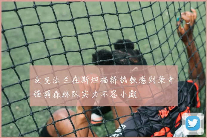 麦克法兰在斯坦福桥执教感到荣幸强调森林队实力不容小觑