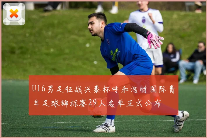 U16男足征战兴泰杯呼和浩特国际青年足球锦标赛29人名单正式公布