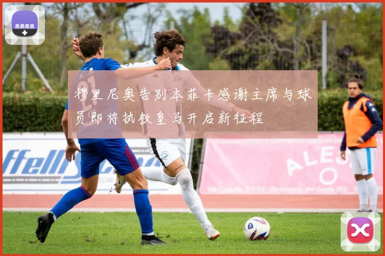 穆里尼奥告别本菲卡感谢主席与球员即将执教皇马开启新征程